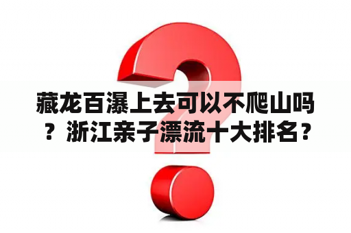 藏龙百瀑上去可以不爬山吗？浙江亲子漂流十大排名？