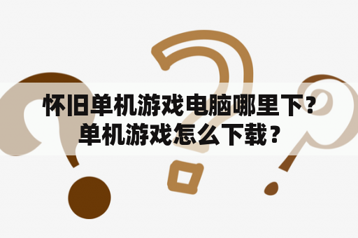 怀旧单机游戏电脑哪里下？单机游戏怎么下载？