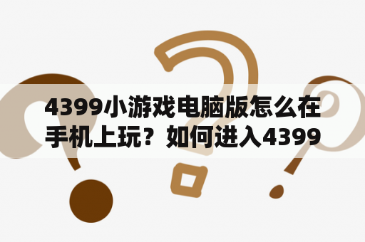 4399小游戏电脑版怎么在手机上玩？如何进入4399在线小游戏？