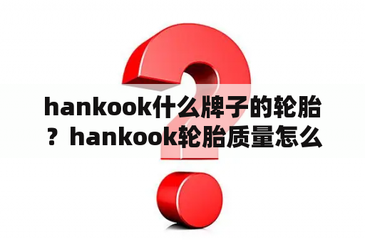 hankook什么牌子的轮胎？hankook轮胎质量怎么样？