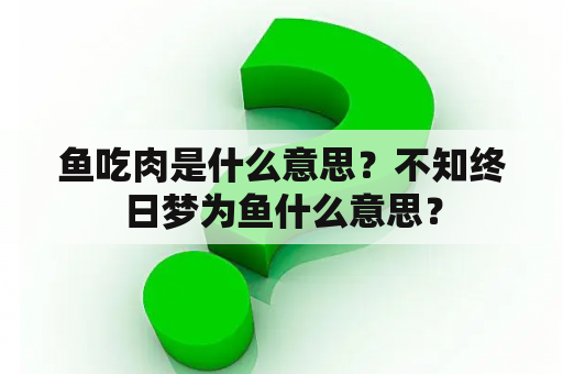 鱼吃肉是什么意思？不知终日梦为鱼什么意思？