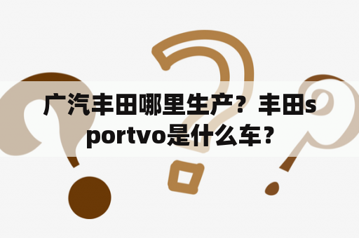 广汽丰田哪里生产？丰田sportvo是什么车？