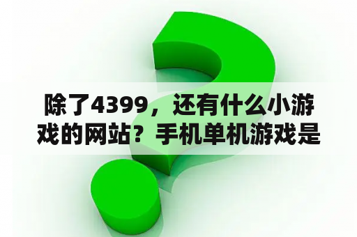 除了4399，还有什么小游戏的网站？手机单机游戏是怎么破解的？