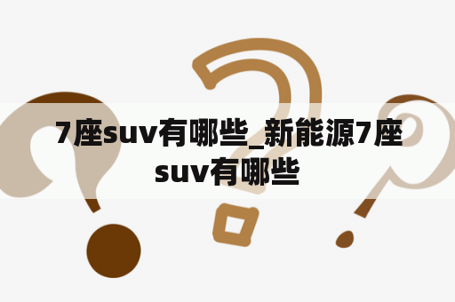 7座suv有哪些_新能源7座suv有哪些