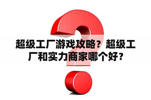 超级工厂游戏攻略？超级工厂和实力商家哪个好？