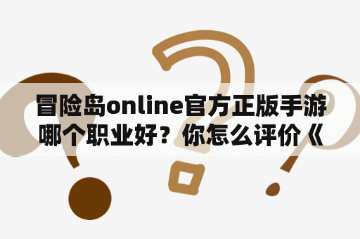 冒险岛online官方正版手游哪个职业好？你怎么评价《冒险岛Online》？