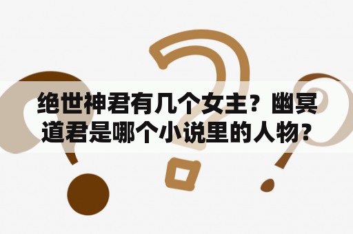 绝世神君有几个女主？幽冥道君是哪个小说里的人物？