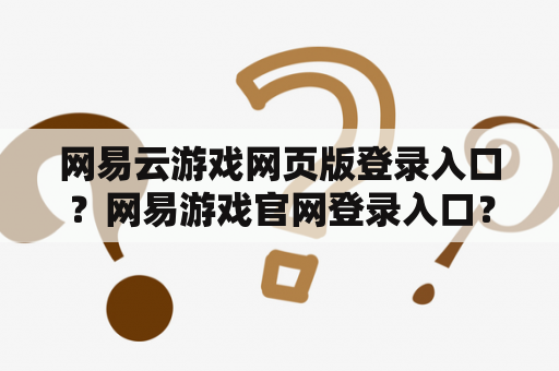 网易云游戏网页版登录入口？网易游戏官网登录入口？