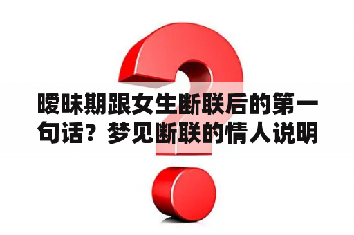 暧昧期跟女生断联后的第一句话？梦见断联的情人说明他也想你