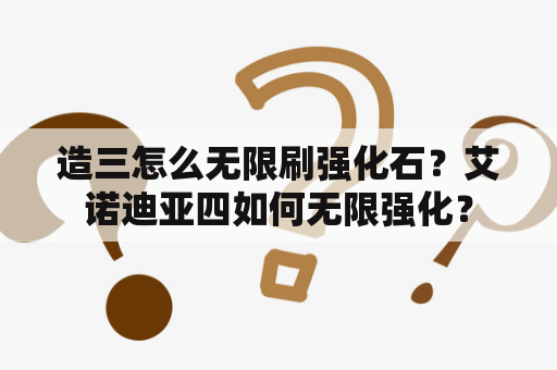 造三怎么无限刷强化石？艾诺迪亚四如何无限强化？