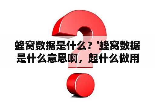 蜂窝数据是什么？'蜂窝数据是什么意思啊，起什么做用？