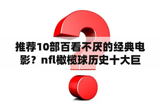 推荐10部百看不厌的经典电影？nfl橄榄球历史十大巨星？