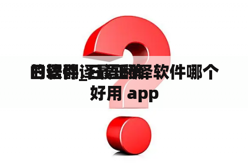 日语翻译最正确
的软件_日语翻译软件哪个好用 app