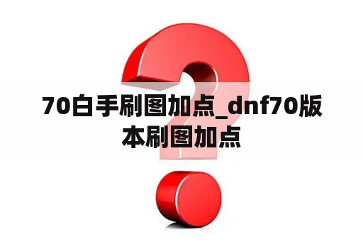 70白手刷图加点_dnf70版本刷图加点