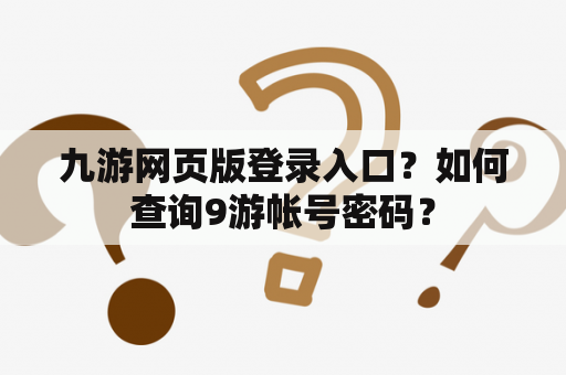 九游网页版登录入口？如何查询9游帐号密码？