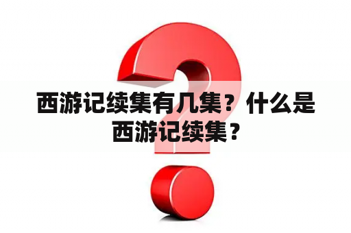 西游记续集有几集？什么是西游记续集？