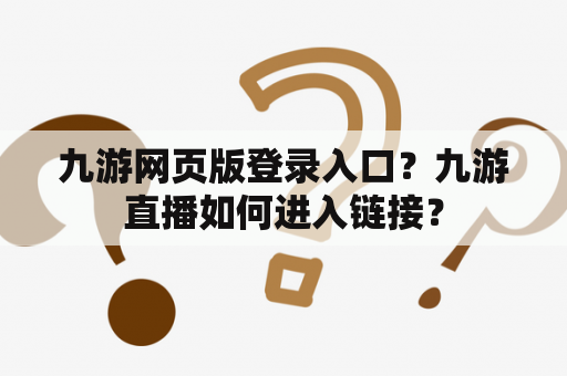 九游网页版登录入口？九游直播如何进入链接？