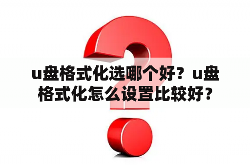 u盘格式化选哪个好？u盘格式化怎么设置比较好？