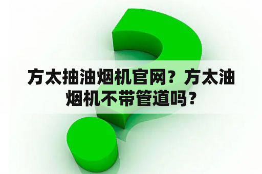 方太抽油烟机官网？方太油烟机不带管道吗？