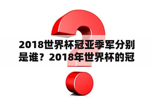 2018世界杯冠亚季军分别是谁？2018年世界杯的冠军是？