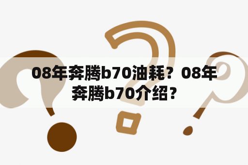 08年奔腾b70油耗？08年奔腾b70介绍？