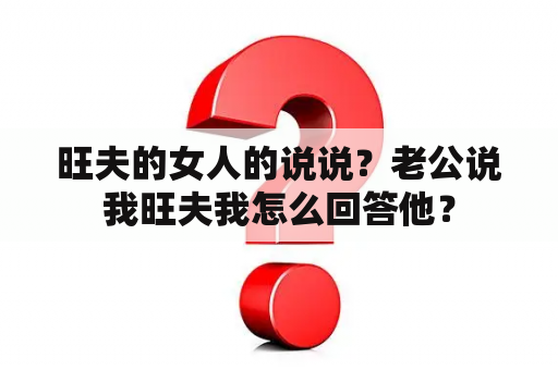 旺夫的女人的说说？老公说我旺夫我怎么回答他？