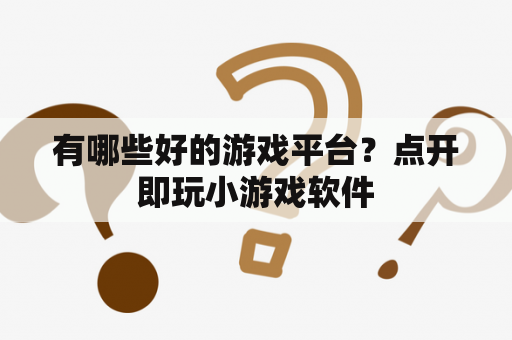 有哪些好的游戏平台？点开即玩小游戏软件