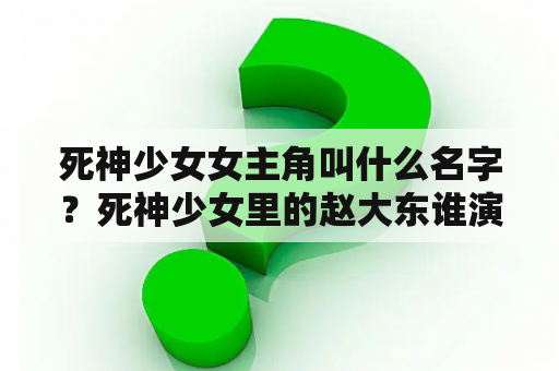 死神少女女主角叫什么名字？死神少女里的赵大东谁演的啊？