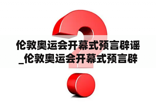 伦敦奥运会开幕式预言辟谣_伦敦奥运会开幕式预言辟谣了吗