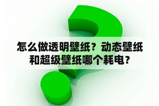 怎么做透明壁纸？动态壁纸和超级壁纸哪个耗电？