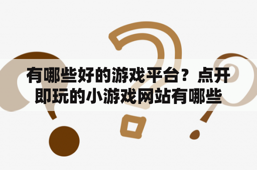 有哪些好的游戏平台？点开即玩的小游戏网站有哪些