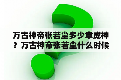 万古神帝张若尘多少章成神？万古神帝张若尘什么时候承认身份？