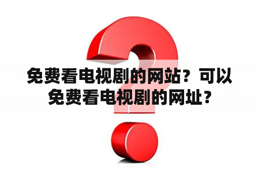 免费看电视剧的网站？可以免费看电视剧的网址？