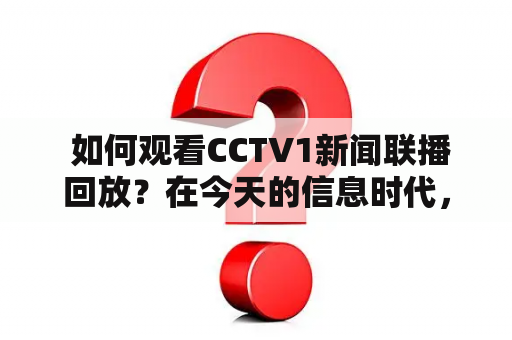  如何观看CCTV1新闻联播回放？在今天的信息时代，新闻联播是每天必须关注的重要新闻节目，但在忙碌的生活中，很难准时观看该节目。那么，如何在自己的时间内观看CCTV1新闻联播回放呢？