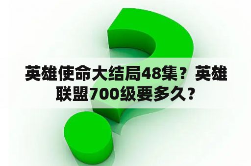 英雄使命大结局48集？英雄联盟700级要多久？