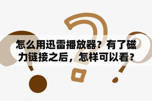 怎么用迅雷播放器？有了磁力链接之后，怎样可以看？