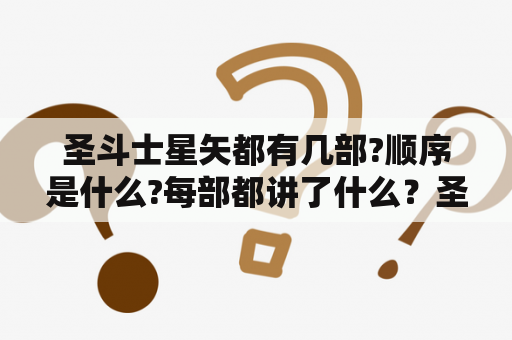 圣斗士星矢都有几部?顺序是什么?每部都讲了什么？圣斗士星矢和斗罗大陆谁比较火？