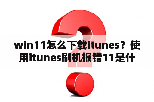 win11怎么下载itunes？使用itunes刷机报错11是什么问题？