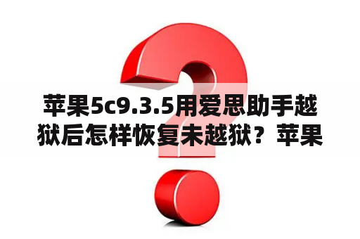 苹果5c9.3.5用爱思助手越狱后怎样恢复未越狱？苹果手机如何越狱？