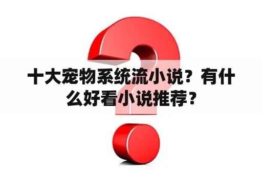 十大宠物系统流小说？有什么好看小说推荐？