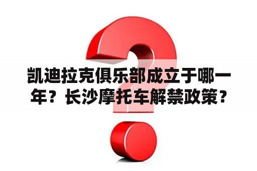 凯迪拉克俱乐部成立于哪一年？长沙摩托车解禁政策？