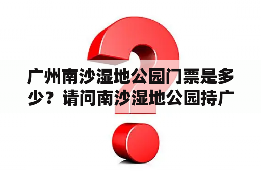 广州南沙湿地公园门票是多少？请问南沙湿地公园持广州市老人证（65岁以上）入园要购票吗？