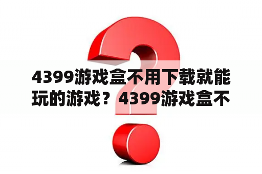 4399游戏盒不用下载就能玩的游戏？4399游戏盒不可错过的手游？