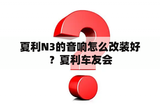 夏利N3的音响怎么改装好？夏利车友会