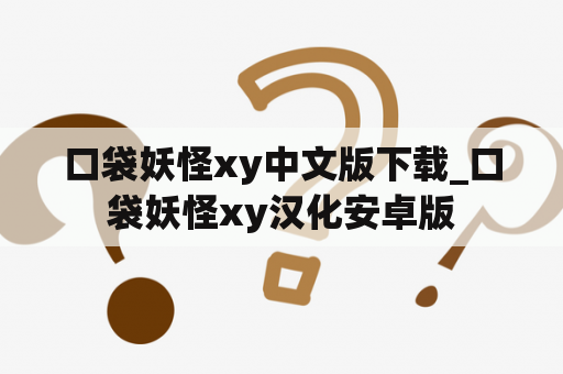 口袋妖怪xy中文版下载_口袋妖怪xy汉化安卓版