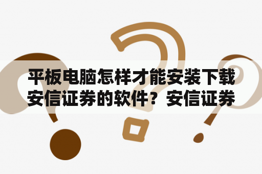 平板电脑怎样才能安装下载安信证券的软件？安信证券是什么意思？