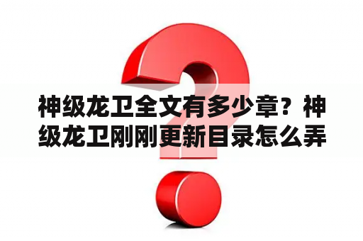 神级龙卫全文有多少章？神级龙卫刚刚更新目录怎么弄？