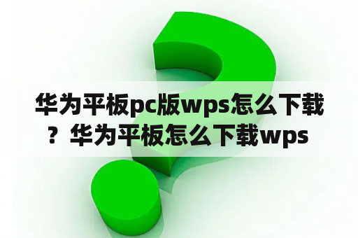 华为平板pc版wps怎么下载？华为平板怎么下载wps pc版本？