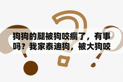 狗狗的腿被狗咬瘸了，有事吗？我家泰迪狗，被大狗咬后腿了，不能走路了，但是没出血，怎么办，还能好吗？