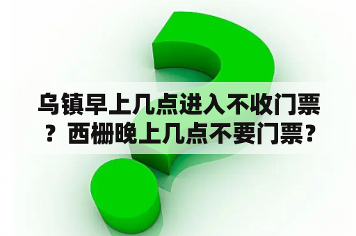 乌镇早上几点进入不收门票？西栅晚上几点不要门票？